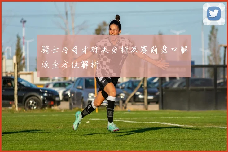骑士与奇才对决分析及赛前盘口解读全方位解析