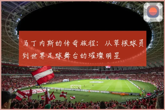 马丁内斯的传奇旅程：从草根球员到世界足球舞台的璀璨明星