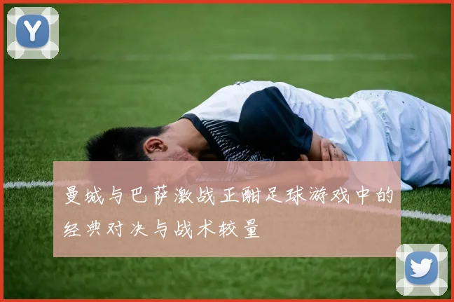 曼城与巴萨激战正酣足球游戏中的经典对决与战术较量